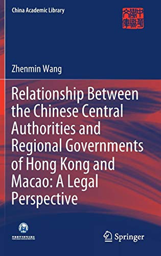 Relationship Between the Chinese Central Authorities and Regional Governments of Hong Kong and Macao: A Legal Perspective (China Academic Library)