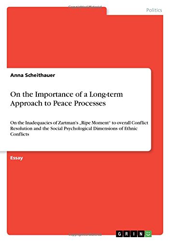 On the Importance of a Long-term Approach to Peace Processes: On the Inadequacies of Zartman's Ripe Moment to overall Conflict Resolution and the Social Psychological Dimensions of Ethnic Conflicts