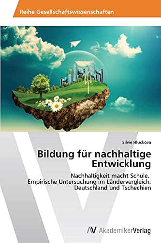 Bildung für nachhaltige Entwicklung: Nachhaltigkeit macht Schule. Empirische Untersuchung im Ländervergleich: Deutschland und Tschechien