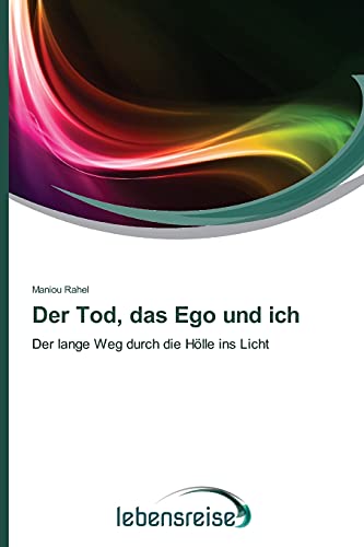 Der Tod, das Ego und ich: Der lange Weg durch die Hölle ins Licht