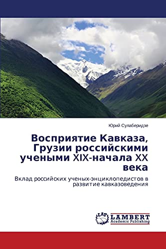 Vospriyatie Kavkaza, Gruzii rossiyskimi uchenymi XIX-nachala XX veka: Vklad rossiyskikh uchenykh-entsiklopedistov v razvitie kavkazovedeniya: Vklad ... w razwitie kawkazowedeniq