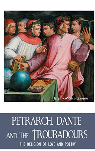 PETRARCH, DANTE AND THE TROUBADOURS: THE RELIGION OF LOVE AND POETRY (European Writers)