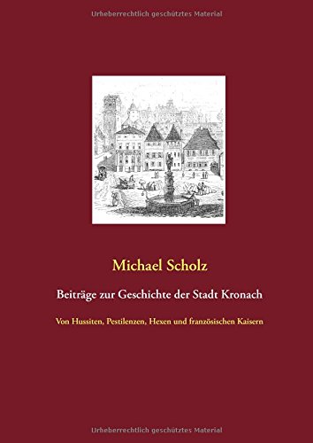 Beiträge zur Kronacher Stadtgeschichte: Von Hussiten, Pestilenzen, Hexen und französischen Kaisern