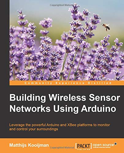 Building Wireless Sensor Networks Using Arduino: Leverage the powerful Arduino and XBee platforms to monitor and control your surroundings (Community Experience Distilled) (English Edition)