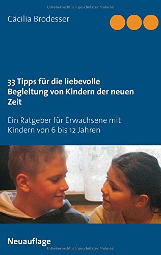 33 Tipps für die liebevolle Begleitung von Kindern der neuen Zeit: Ein Ratgeber für Erwachsene mit Kindern von 6 bis 12 Jahren