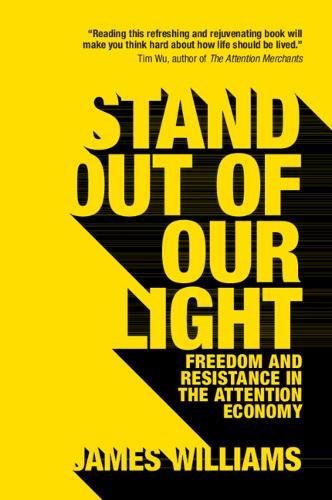 James Williams Stand Out Of Our Light, Freedom And Resistance In The Attention Economy