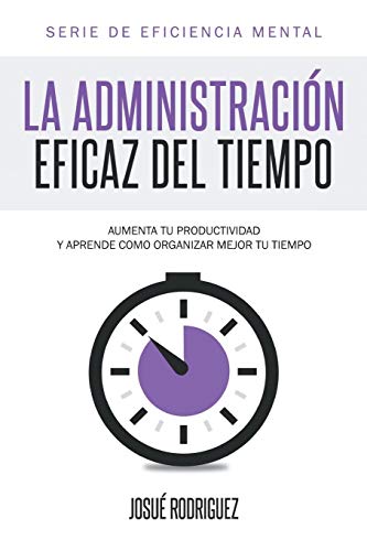 La Administración Eficaz del Tiempo: Aumenta tu productividad y aprende cómo organizar mejor tu tiempo (Eficiencia Mental, Band 1)