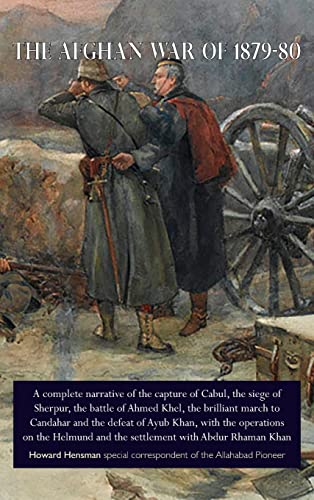 THE AFGHAN WAR OF 1879-80: A complete narrative of the capture of Cabul, the siege of Sherpur, the battle of Ahmed Khel, the brilliant march to ... and the settlement with Abdur Rhaman K