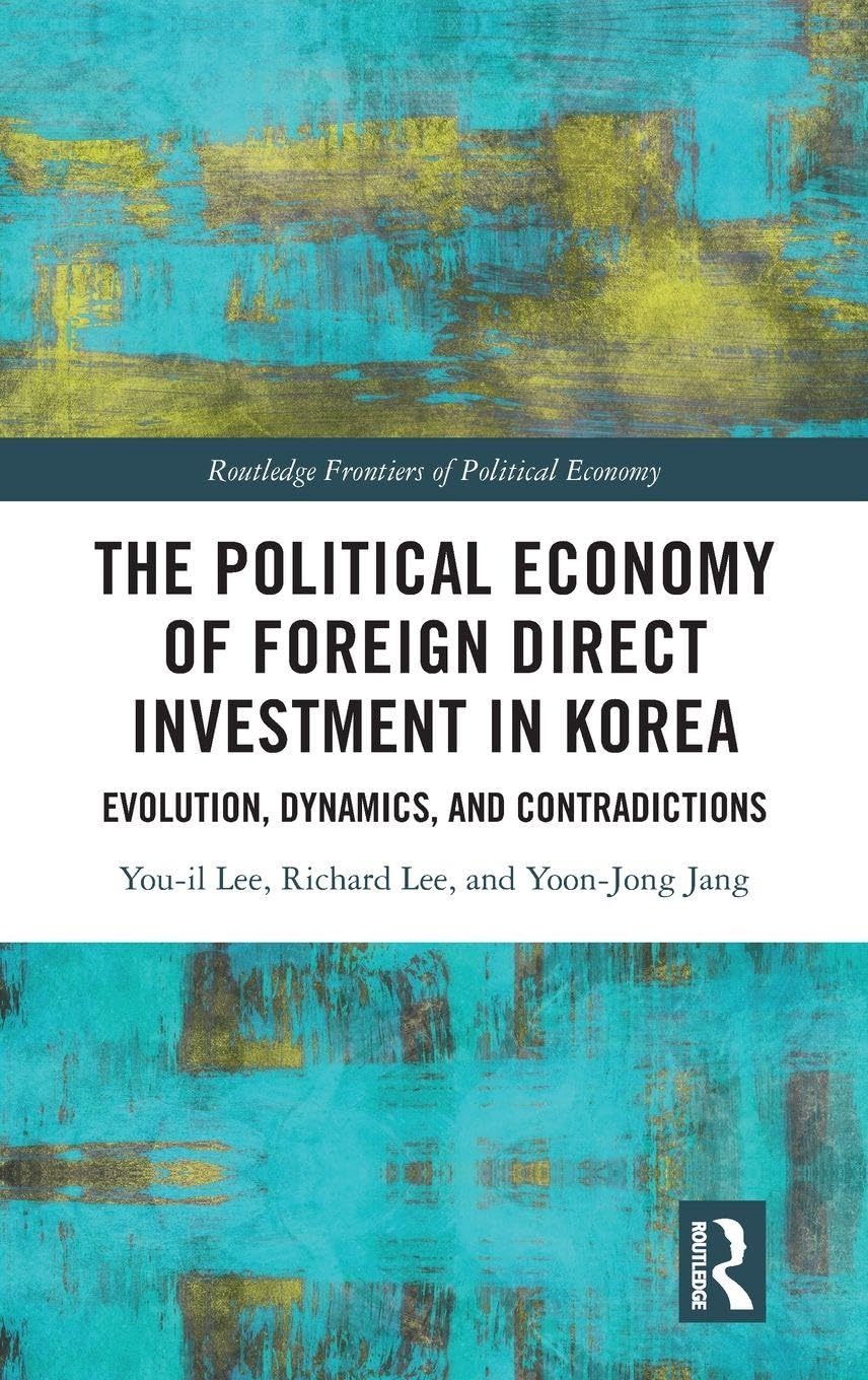 The Political Economy of Foreign Direct Investment in Korea: Evolution, Dynamics, and Contradictions (Routledge Frontiers of Political Economy)