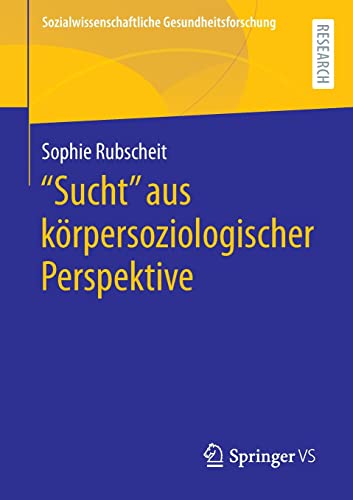 Sucht aus körpersoziologischer Perspektive (Sozialwissenschaftliche Gesundheitsforschung)
