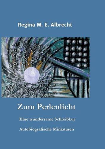 Zum Perlenlicht: Eine wundersame Schreibkur - Autobiografische Miniaturen