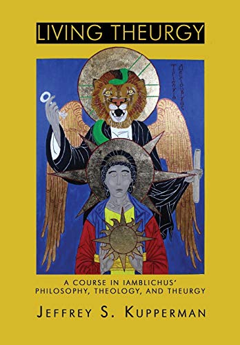 Kupperman, Jeffrey S. Living Theurgy, A Course In Iamblichus' Philosophy, Theology And Theurgy