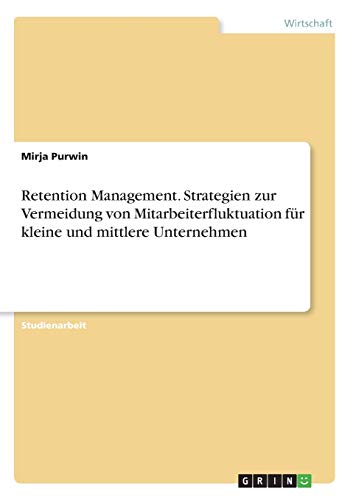 Retention Management. Strategien zur Vermeidung von Mitarbeiterfluktuation für kleine und mittlere Unternehmen