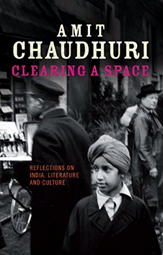 Amit Chaudhuri Clearing A Space, Reflections On India, Literature And Culture (Peter Lang Ltd.)