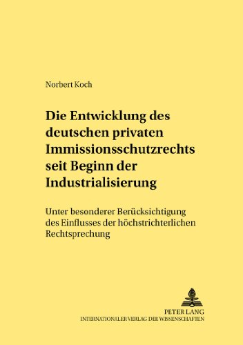 Die Entwicklung des deutschen privaten Immissionsschutzrechts seit Beginn der Industrialisierung: Unter besonderer Berücksichtigung des Einflusses der ... Rechtsprechung (Rechtshistorische Reihe)