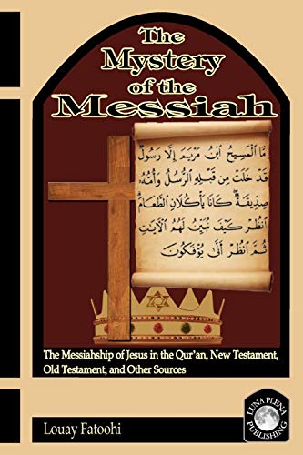 Louay Fatoohi The Mystery Of The Messiah, The Messiahship Of Jesus In The Qur'an, New Testament, Old Testament, And Other Sources