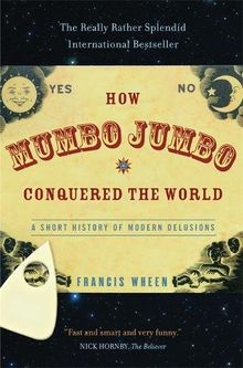 How Mumbo-Jumbo Conquered the World: A Short History of Modern Delusions