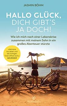 Hallo Glück, dich gibt’s ja doch!: Wie ich mich nach einer Lebenskrise zusammen mit meinem Sohn in ein großes Abenteuer stürzte - "Vertraue ins Leben und die richtigen Türen öffnen sich" Lars Amend