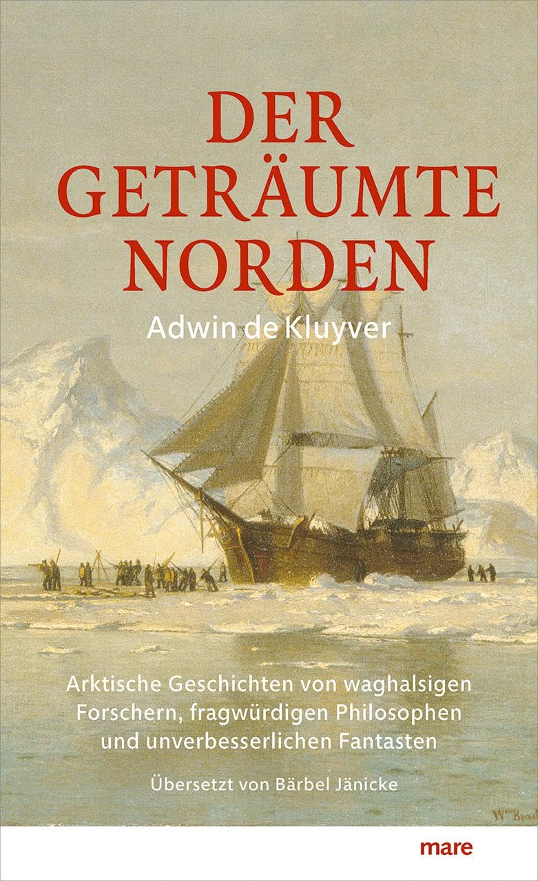 Der geträumte Norden: Arktische Geschichten von waghalsigen Forschern, fragwürdigen Philosophen und unverbesserlichen Fantasten