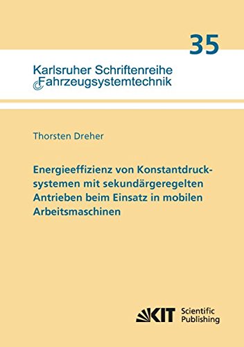 Energieeffizienz von Konstantdrucksystemen mit sekundaergeregelten Antrieben beim Einsatz in mobilen Arbeitsmaschinen (Karlsruher Schriftenreihe ... / Institut für Fahrzeugsystemtechnik)