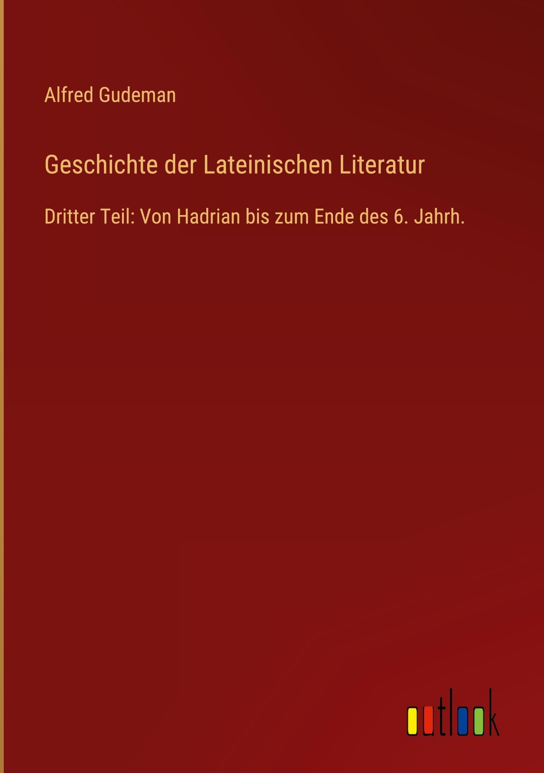 Geschichte der Lateinischen Literatur: Dritter Teil: Von Hadrian bis zum Ende des 6. Jahrh.