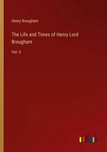 The Life and Times of Henry Lord Brougham: Vol. II