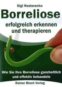 Borreliose erfolgreich erkennen und therapieren: Wie Sie Ihre Borreliose ganzheitlich und effektiv bahandeln