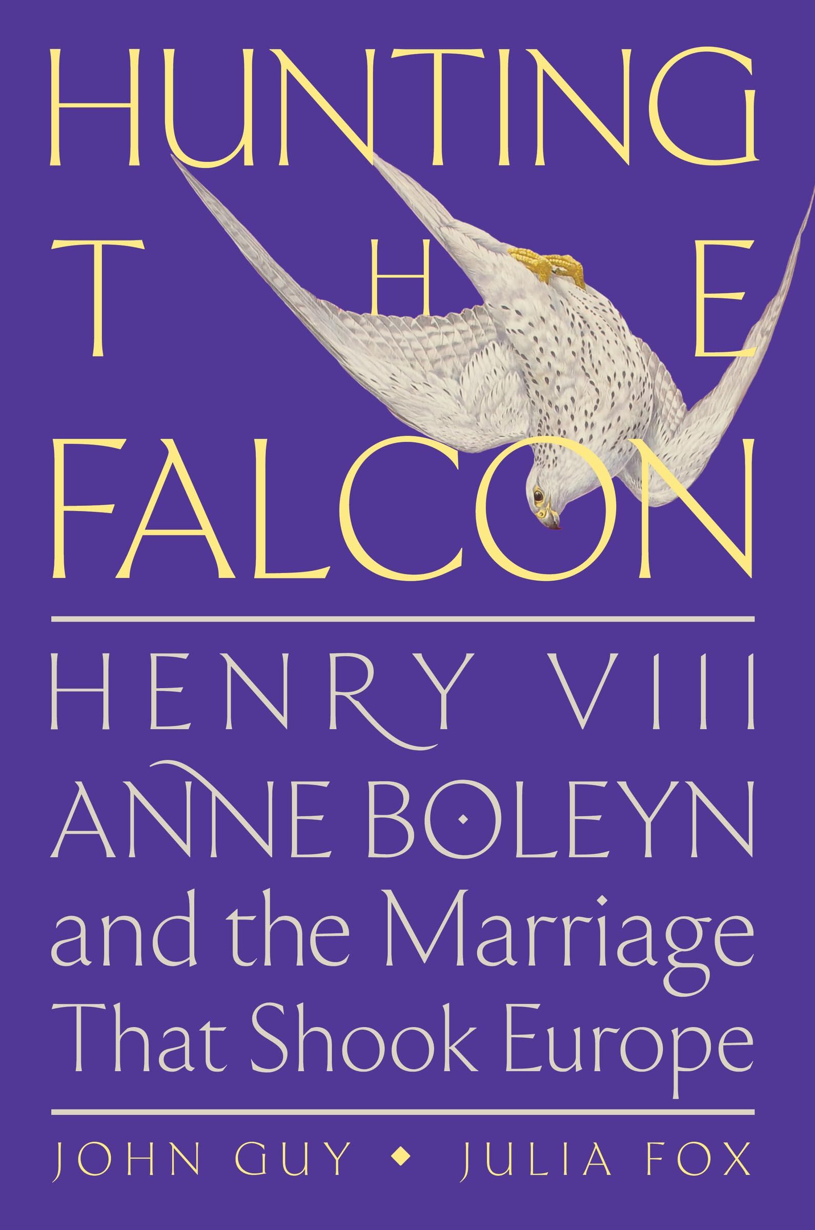 John Guy Hunting The Falcon, Henry Viii, Anne Boleyn, And The Marriage That Shook Europe