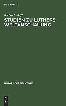 Studien zu Luthers Weltanschauung: Ein Beitrag zur Frage der Einordnung Luthers in Mittelalter oder Neuzeit (Historische Bibliothek)