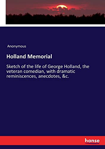 Holland Memorial: Sketch of the life of George Holland, the veteran comedian, with dramatic reminiscences, anecdotes, &c.