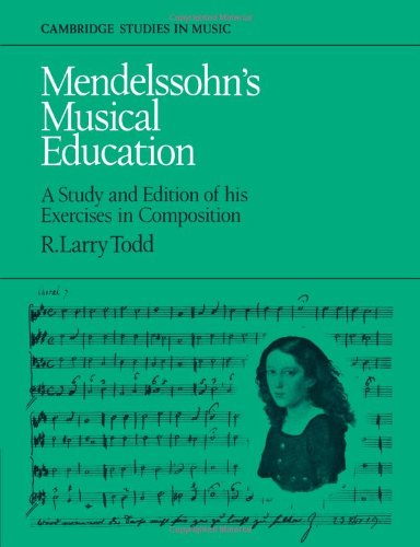 Mendelssohn's Musical Education: A Study and Edition of His Exercises in Composition (Cambridge Studies in Music)