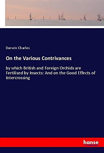 On the Various Contrivances: by which British and Foreign Orchids are Fertilised by Insects: And on the Good Effects of Intercrossing