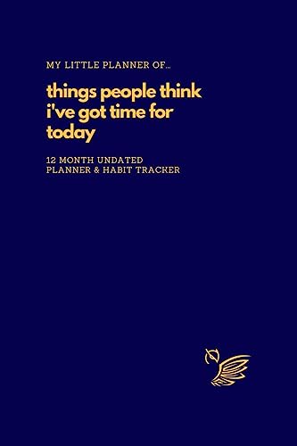 My Little Planner of... Things People Think I've Got Time For Today: 12 Month Undated Planner and Habit Tracker