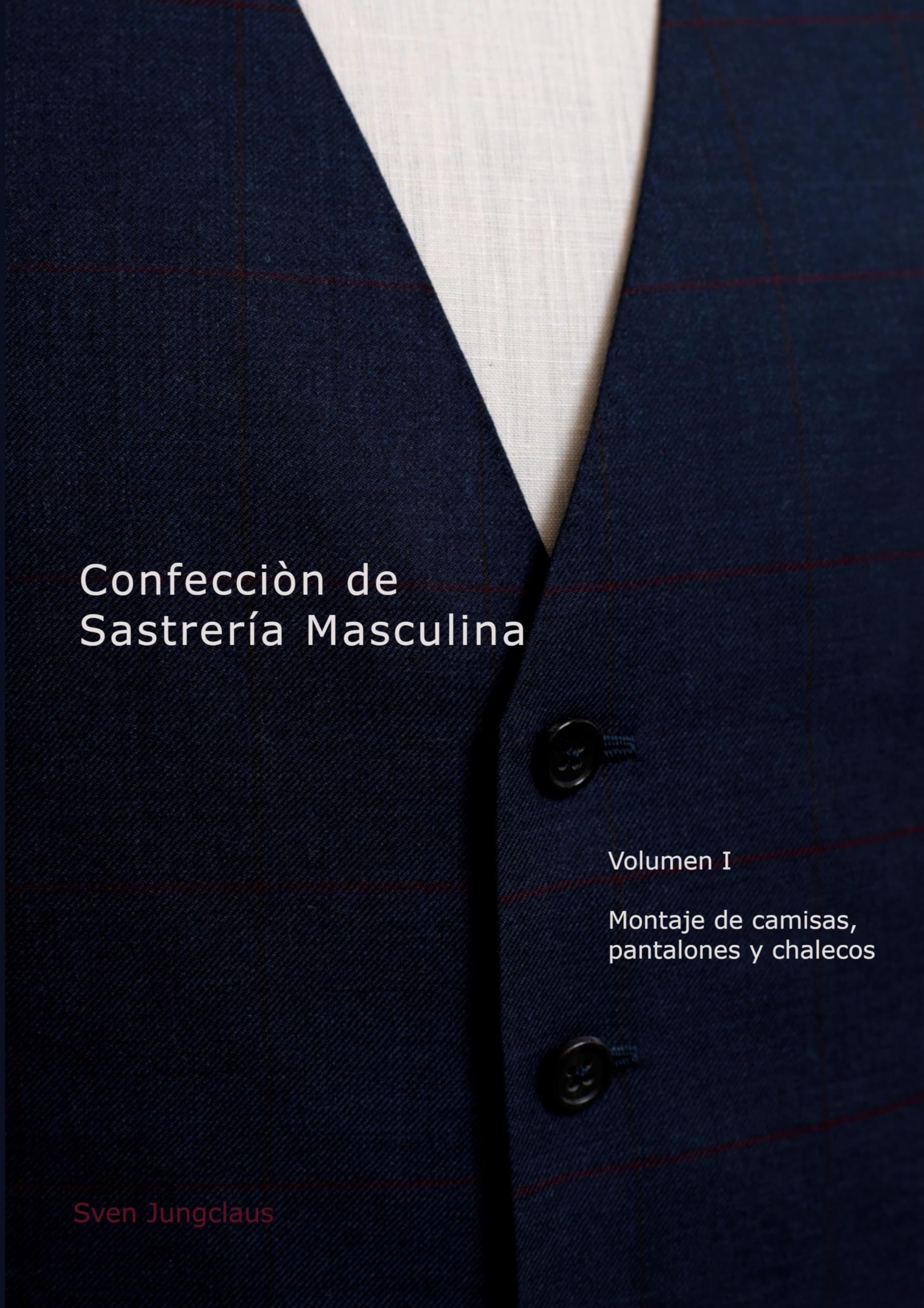 Confecciòn de Sastrería Masculina, Volumen 1: Montaje de camisas, pantalones y chalecos