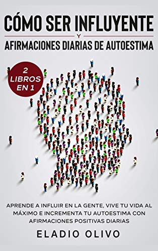 Cómo ser influyente y afirmaciones diarias de autoestima 2 libros en 1: Aprende a influir en la gente, vive tu vida al máximo e incrementa tu autoestima con afirmaciones positivas diarias