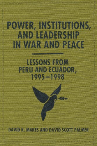 Mares, David R. Power, Institutions, And Leadership In War And Peace, Lessons From Peru And Ecuador, 1995-1998