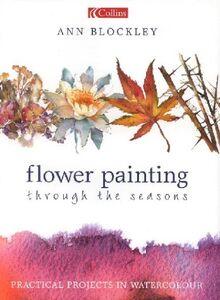 Flower Painting Through the Seasons: Practical Projects in Watercolour