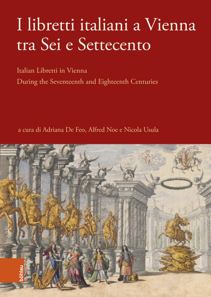 I libretti italiani a Vienna tra Sei e Settecento: Italian Libretti in Vienna During the Seventeenth and Eighteenth Centuries