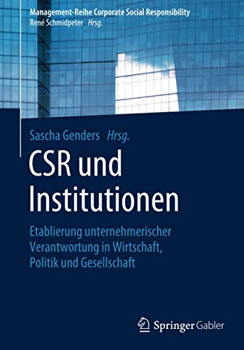 CSR und Institutionen: Etablierung unternehmerischer Verantwortung in Wirtschaft, Politik und Gesellschaft (Management-Reihe Corporate Social Responsibility)