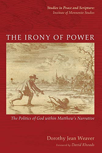 The Irony of Power: The Politics of God within Matthew's Narrative (Studies in Peace and Scripture: Institute of Mennonite Studies)