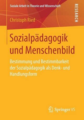 Sozialpädagogik und Menschenbild: Bestimmung und Bestimmbarkeit der Sozialpädagogik als Denk- und Handlungsform (Soziale Arbeit in Theorie und Wissenschaft)