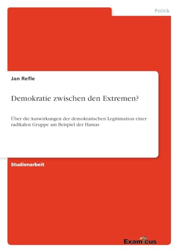Demokratie zwischen den Extremen?: Über die Auswirkungen der demokratischen Legitimation einer radikalen Gruppe am Beispiel der Hamas