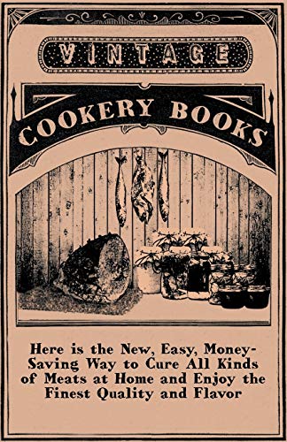 Here is the New, Easy, Money-Saving Way to Cure All Kinds of Meats at Home and Enjoy the Finest Quality and Flavor