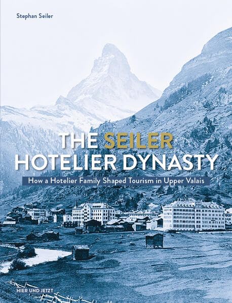 The Seiler Hotelier Dynasty: How a Hotelier Familie Shaped Tourism in Upper Valais