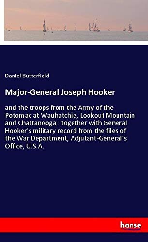 Major-General Joseph Hooker: and the troops from the Army of the Potomac at Wauhatchie, Lookout Mountain and Chattanooga : together with General ... Department, Adjutant-General's Office, U.S.A.