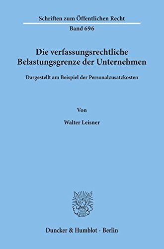 Die verfassungsrechtliche Belastungsgrenze der Unternehmen,: dargestellt am Beispiel der Personalzusatzkosten. (Schriften zum Öffentlichen Recht)
