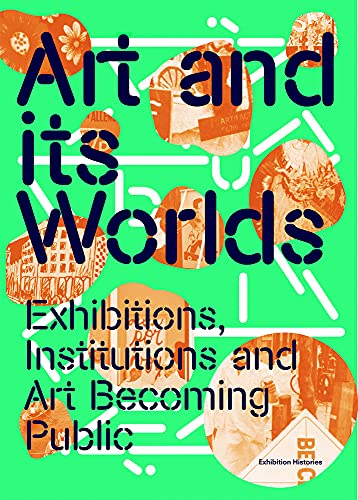 Art and Its Worlds : Exhibitions, Institutions and Art Becoming Public