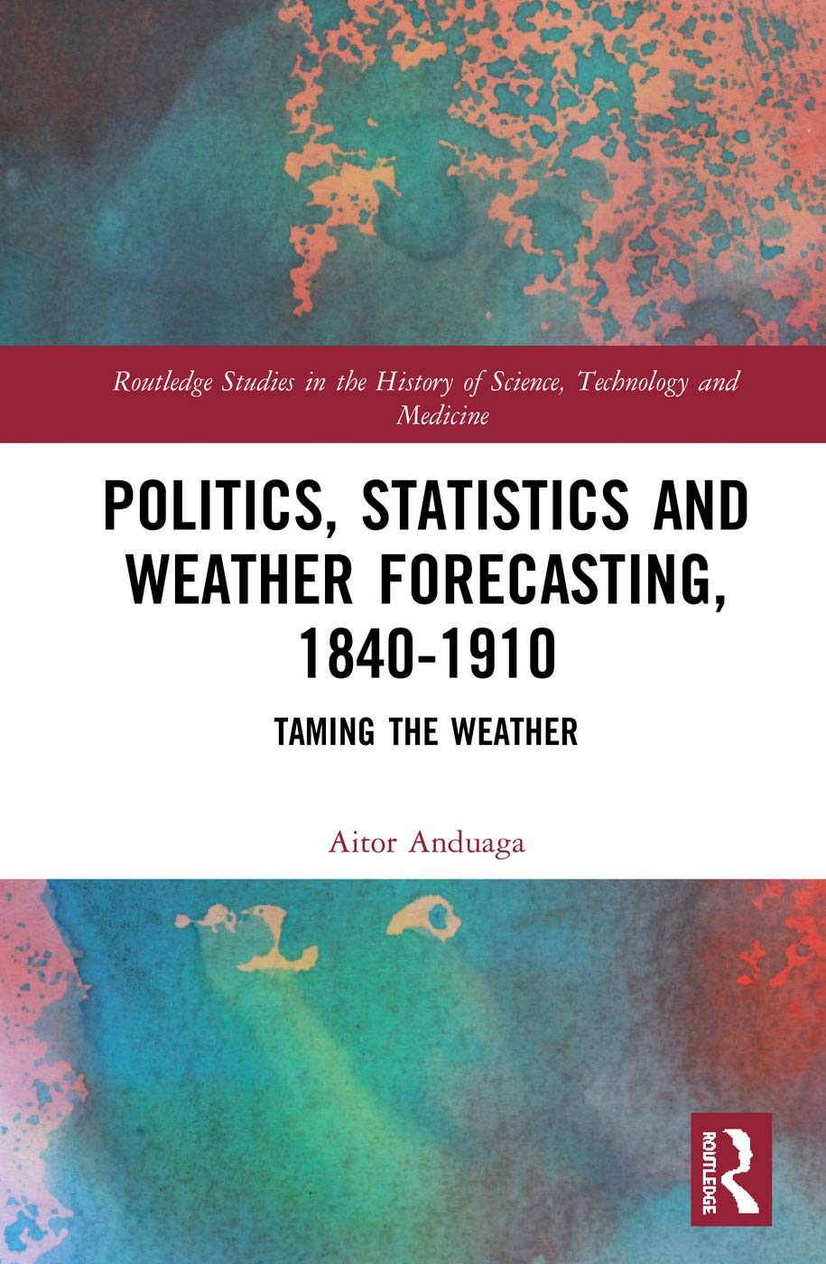 Politics, Statistics and Weather Forecasting, 1840-1910: Taming the Weather (Routledge Studies in the History of Science, Technology and Medicine, 40, Band 40)