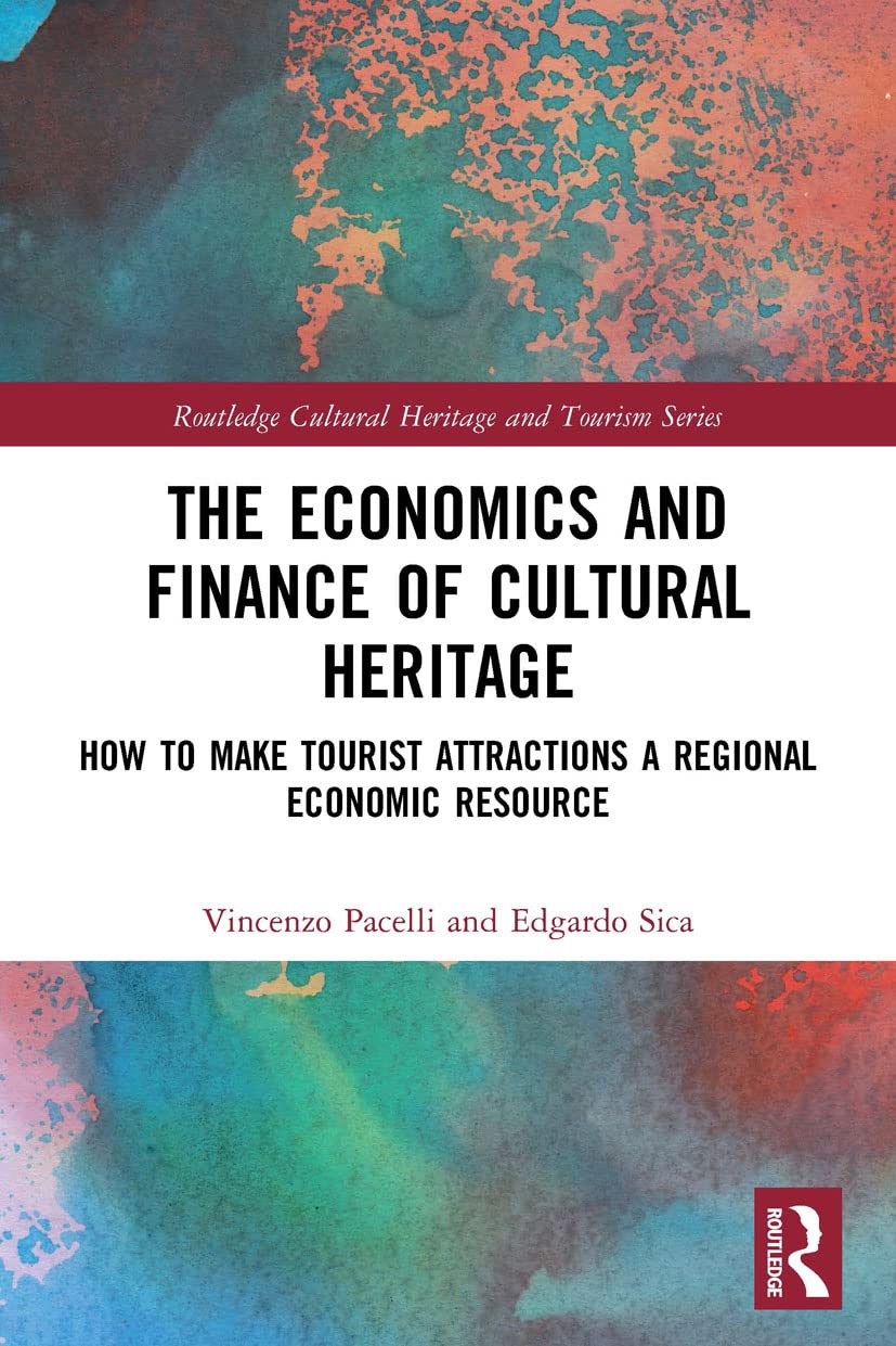 The Economics and Finance of Cultural Heritage: How to Make Tourist Attractions a Regional Economic Resource (Routledge Cultural Heritage and Tourism)