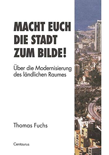 Macht Euch die Stadt zum Bilde!: Über die Modernisierung des ländlichen Raumes (Stadt, Raum und Gesellschaft, 4, Band 4)